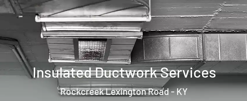 Insulated Ductwork Services Rockcreek Lexington Road - KY