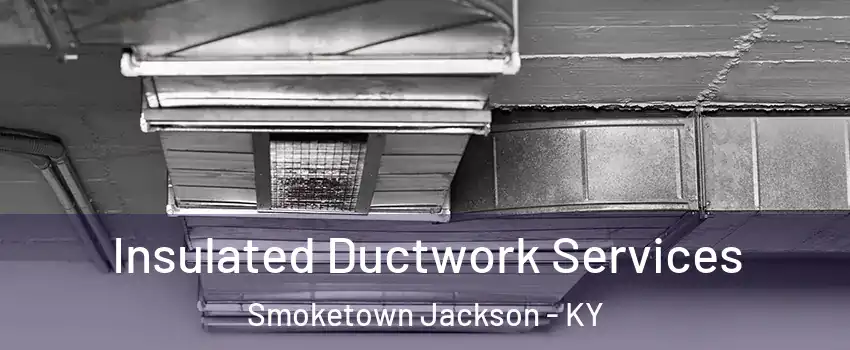 Insulated Ductwork Services Smoketown Jackson - KY