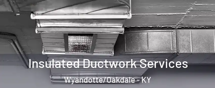 Insulated Ductwork Services Wyandotte/Oakdale - KY