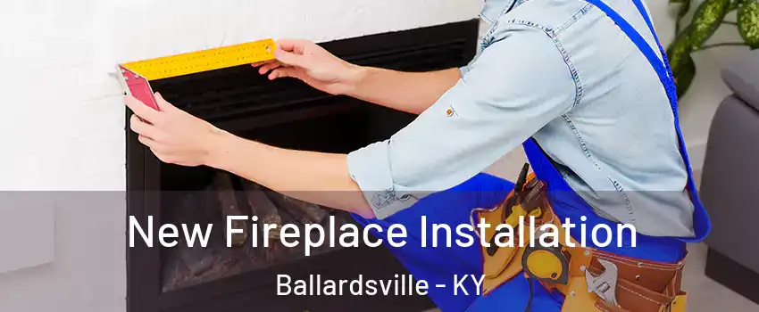 New Fireplace Installation Ballardsville - KY