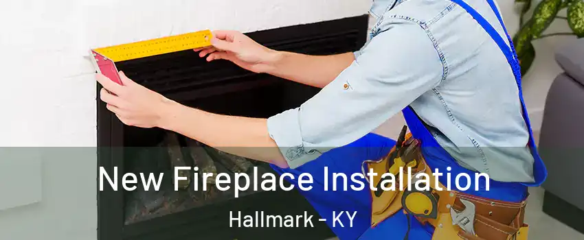 New Fireplace Installation Hallmark - KY