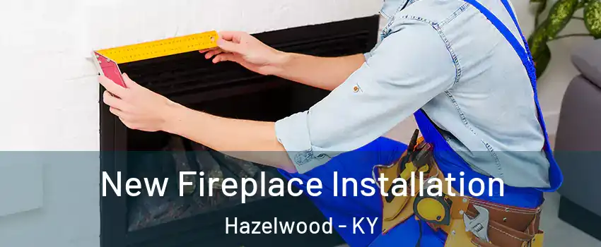 New Fireplace Installation Hazelwood - KY