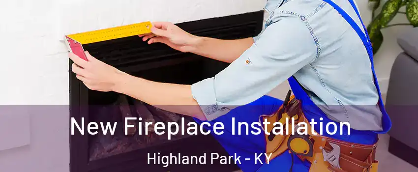 New Fireplace Installation Highland Park - KY