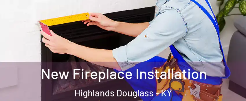 New Fireplace Installation Highlands Douglass - KY