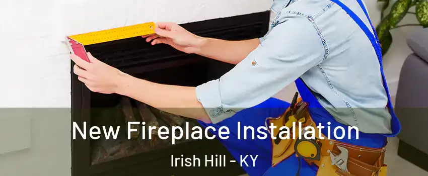 New Fireplace Installation Irish Hill - KY