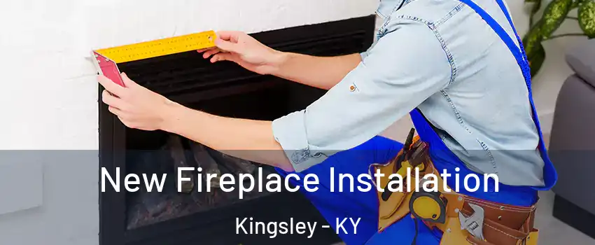 New Fireplace Installation Kingsley - KY