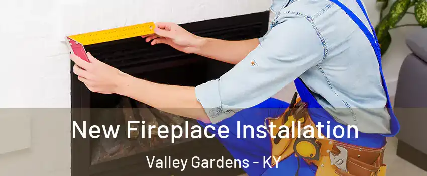 New Fireplace Installation Valley Gardens - KY