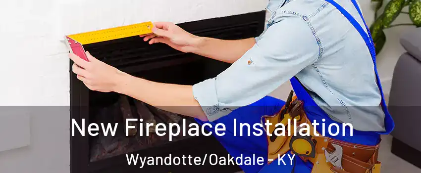 New Fireplace Installation Wyandotte/Oakdale - KY