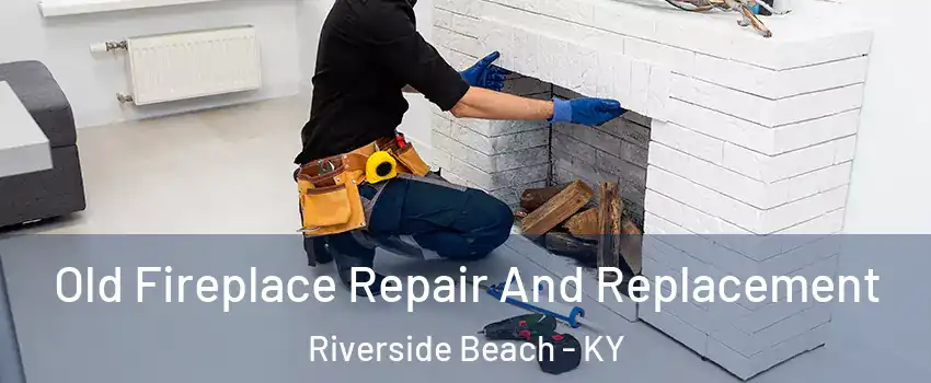 Old Fireplace Repair And Replacement Riverside Beach - KY