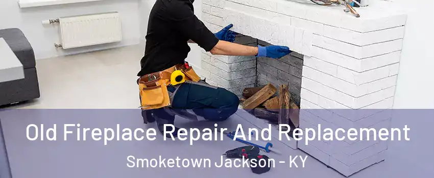 Old Fireplace Repair And Replacement Smoketown Jackson - KY