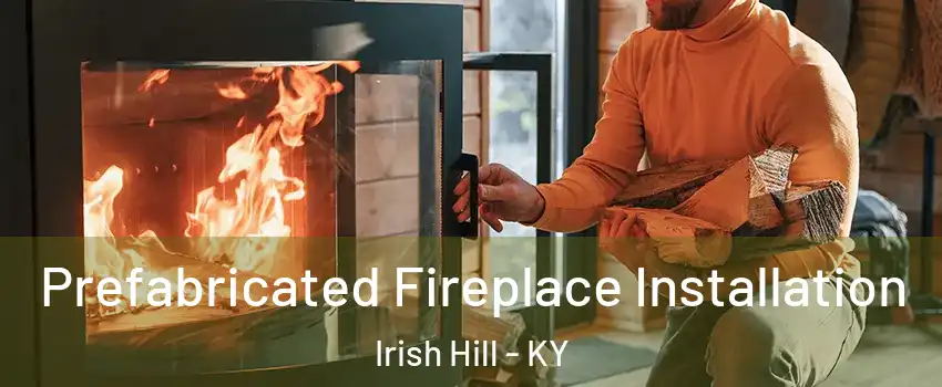 Prefabricated Fireplace Installation Irish Hill - KY