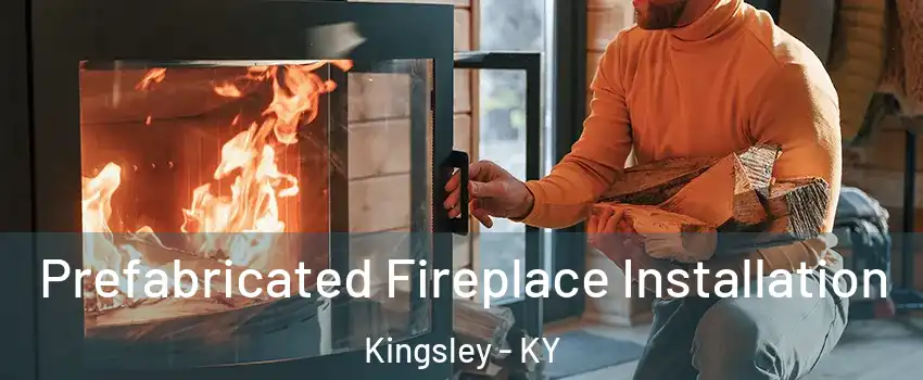 Prefabricated Fireplace Installation Kingsley - KY