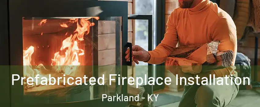 Prefabricated Fireplace Installation Parkland - KY