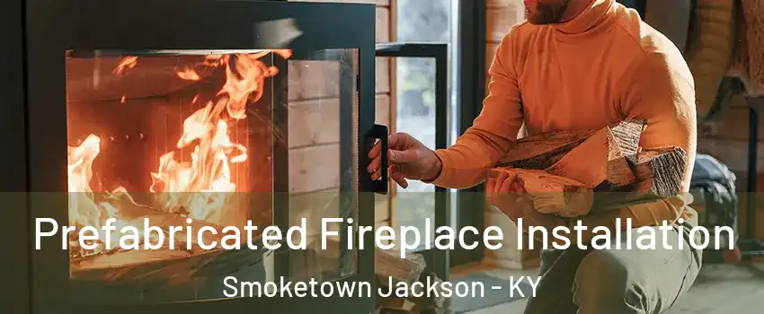 Prefabricated Fireplace Installation Smoketown Jackson - KY