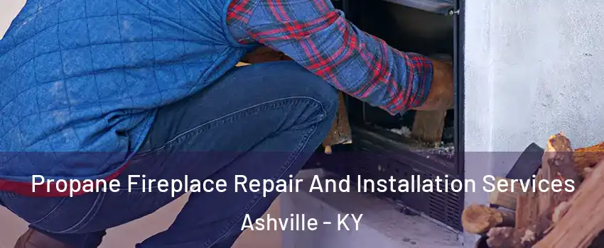 Propane Fireplace Repair And Installation Services Ashville - KY