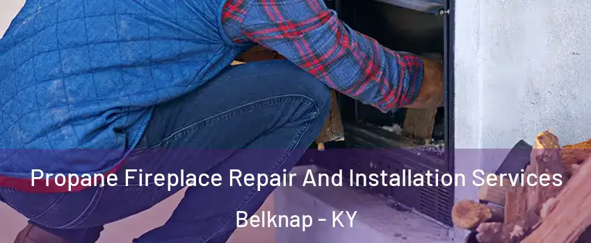 Propane Fireplace Repair And Installation Services Belknap - KY