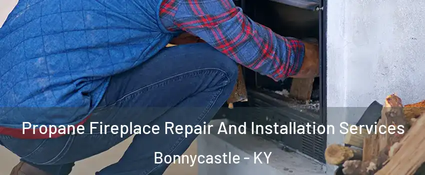 Propane Fireplace Repair And Installation Services Bonnycastle - KY