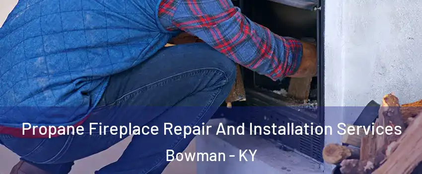 Propane Fireplace Repair And Installation Services Bowman - KY