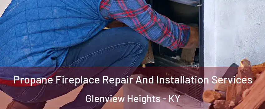 Propane Fireplace Repair And Installation Services Glenview Heights - KY