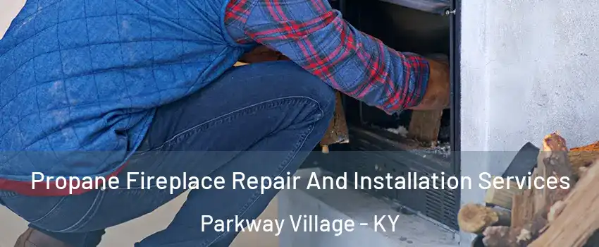 Propane Fireplace Repair And Installation Services Parkway Village - KY