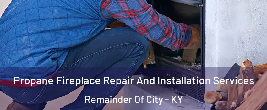 Propane Fireplace Repair And Installation Services Remainder Of City - KY