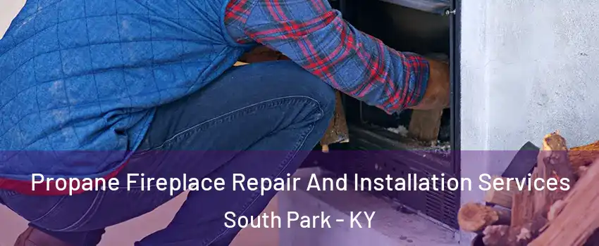 Propane Fireplace Repair And Installation Services South Park - KY