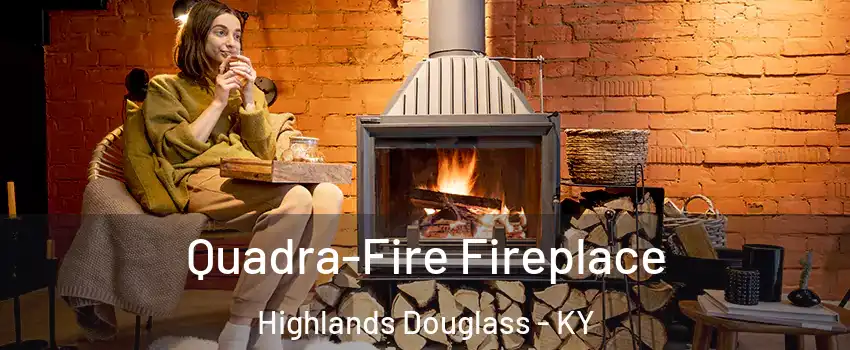 Quadra-Fire Fireplace Highlands Douglass - KY