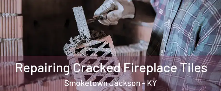 Repairing Cracked Fireplace Tiles Smoketown Jackson - KY