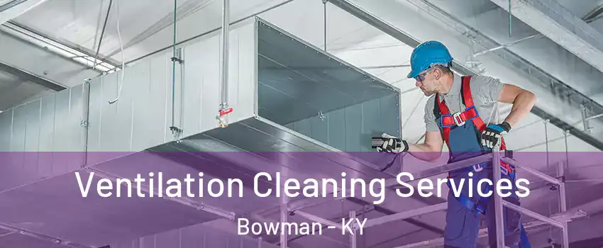 Ventilation Cleaning Services Bowman - KY