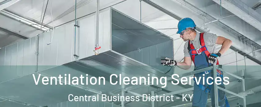 Ventilation Cleaning Services Central Business District - KY