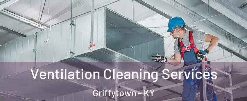 Ventilation Cleaning Services Griffytown - KY