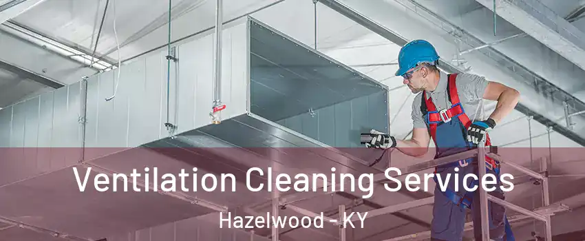 Ventilation Cleaning Services Hazelwood - KY