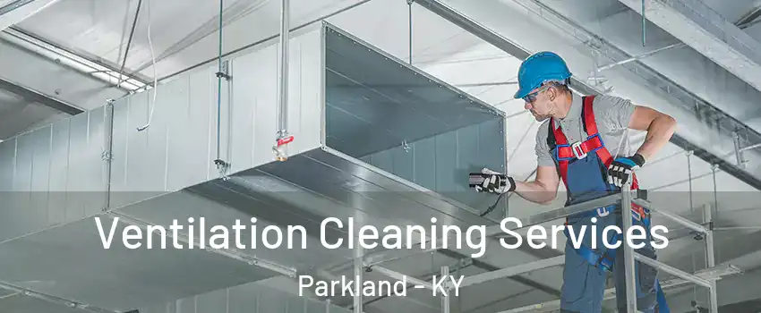 Ventilation Cleaning Services Parkland - KY