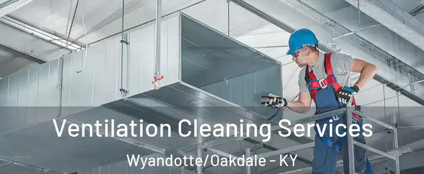 Ventilation Cleaning Services Wyandotte/Oakdale - KY