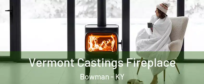 Vermont Castings Fireplace Bowman - KY