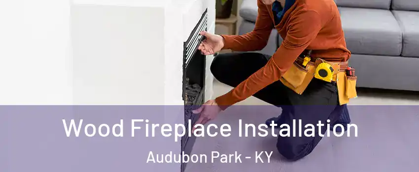 Wood Fireplace Installation Audubon Park - KY