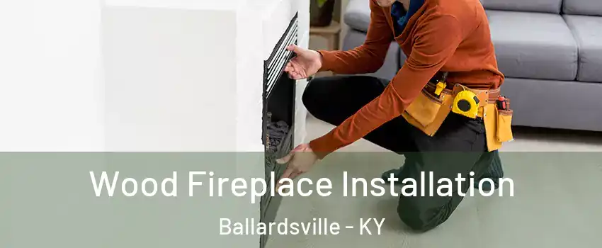 Wood Fireplace Installation Ballardsville - KY