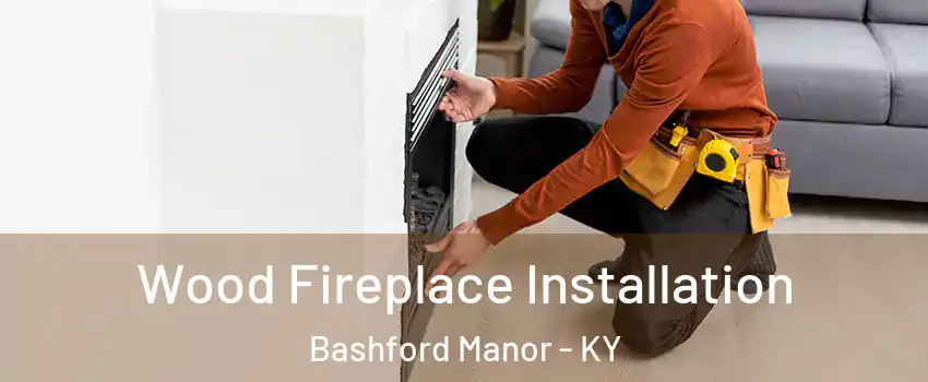 Wood Fireplace Installation Bashford Manor - KY