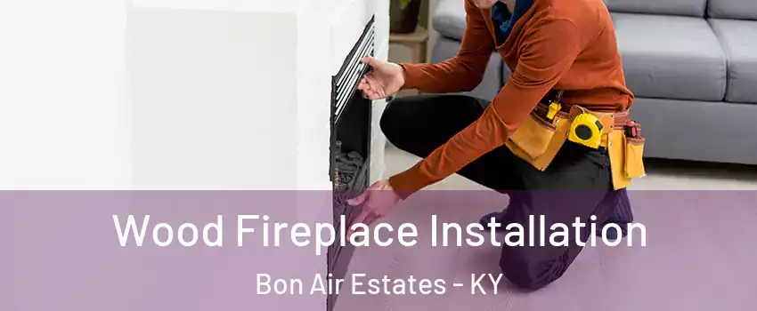 Wood Fireplace Installation Bon Air Estates - KY