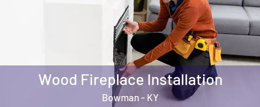 Wood Fireplace Installation Bowman - KY