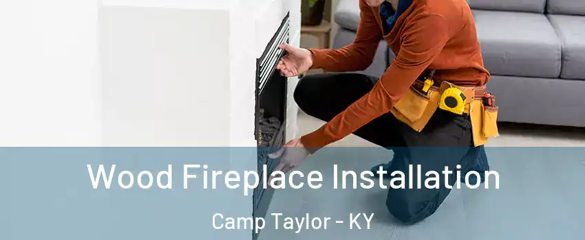 Wood Fireplace Installation Camp Taylor - KY