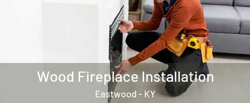 Wood Fireplace Installation Eastwood - KY