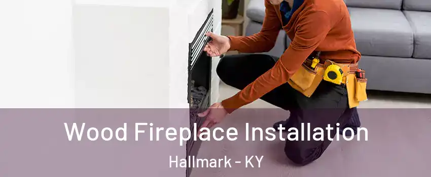 Wood Fireplace Installation Hallmark - KY