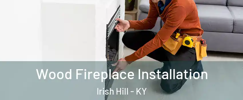 Wood Fireplace Installation Irish Hill - KY