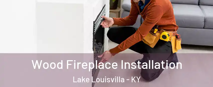 Wood Fireplace Installation Lake Louisvilla - KY