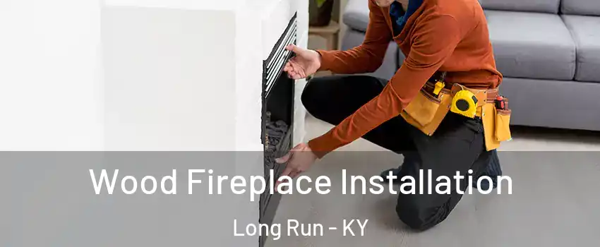 Wood Fireplace Installation Long Run - KY