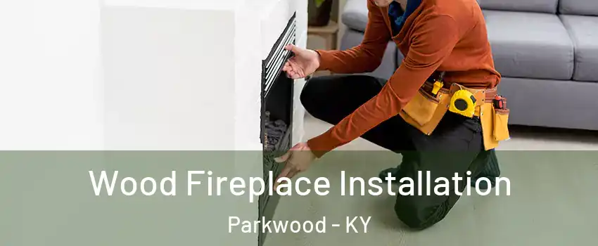 Wood Fireplace Installation Parkwood - KY