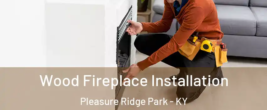 Wood Fireplace Installation Pleasure Ridge Park - KY