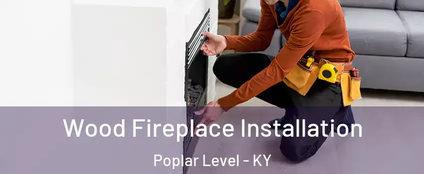 Wood Fireplace Installation Poplar Level - KY