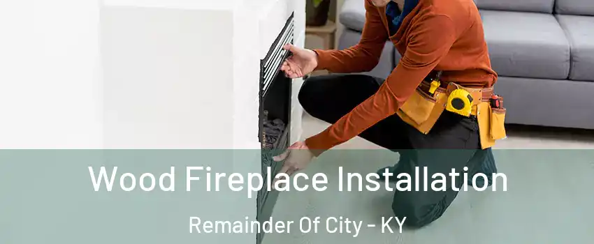 Wood Fireplace Installation Remainder Of City - KY